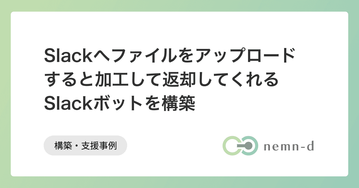 Slackへファイルをアップロードすると加工して返却してくれるSlackボットを構築