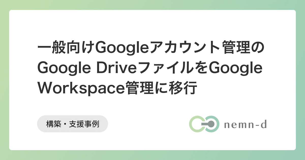 一般向けGoogleアカウント管理のGoogle DriveファイルをGoogle Workspace管理に移行
